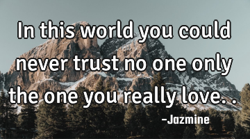 In this world you could never trust no one only the one you really love..