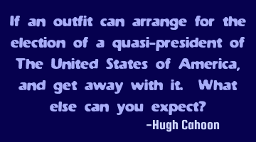 If an outfit can arrange for the election of a quasi-president of The United States of America, and