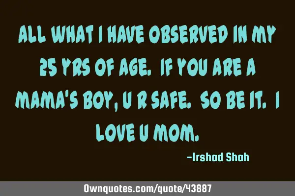 All what I have observed in my 25 yrs of age. If you are a mama