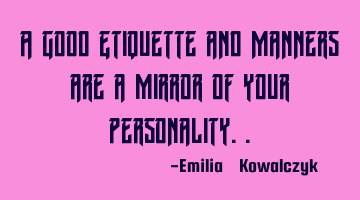 A good Etiquette and Manners are a mirror of your personality..