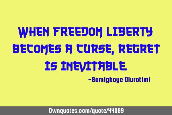 When freedom/liberty becomes a curse, regret is