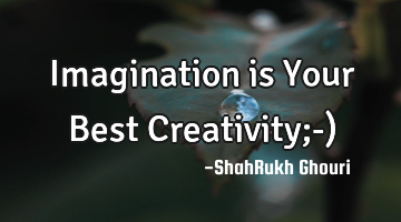 Imagination is Your Best Creativity;-)