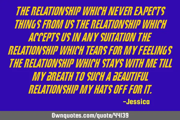 The relationship which never expects things from us The relationship which accepts us in any