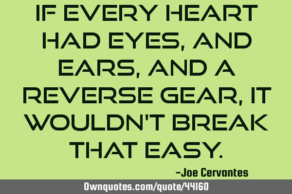If every heart had eyes, and ears, and a reverse gear, it wouldn
