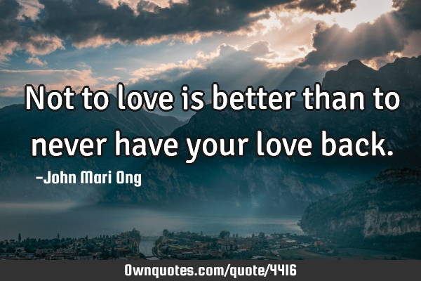 Not to love is better than to never have your love