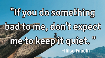 "If you do something bad to me, don