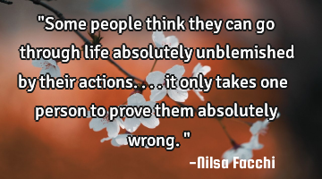 "Some people think they can go through life absolutely unblemished by their actions.... it only