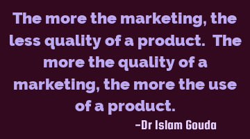 The more the marketing, the less quality of a product. The more the quality of a marketing, the