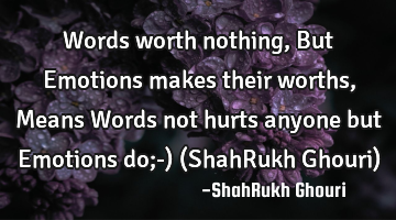 Words worth nothing, But Emotions makes their worths , Means Words not hurts anyone but Emotions do;