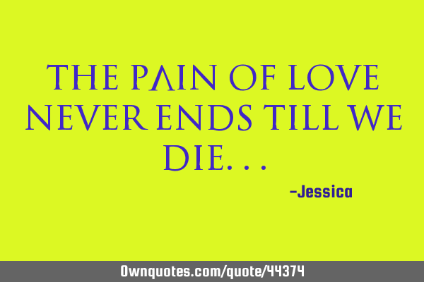 The pain of love never ends till we