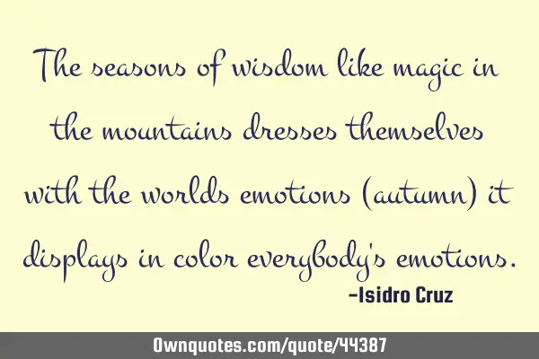 The seasons of wisdom like magic in the mountains dresses themselves with the worlds emotions (
