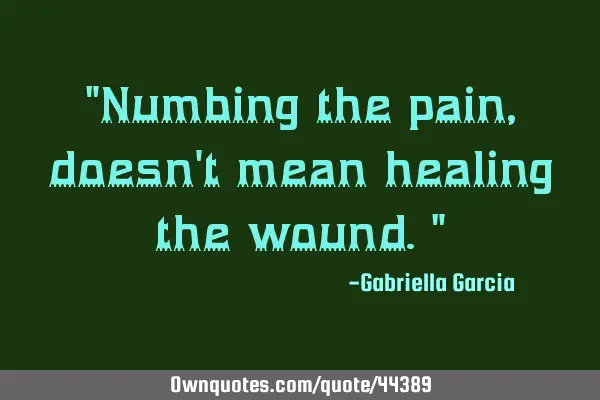 "Numbing the pain, doesn