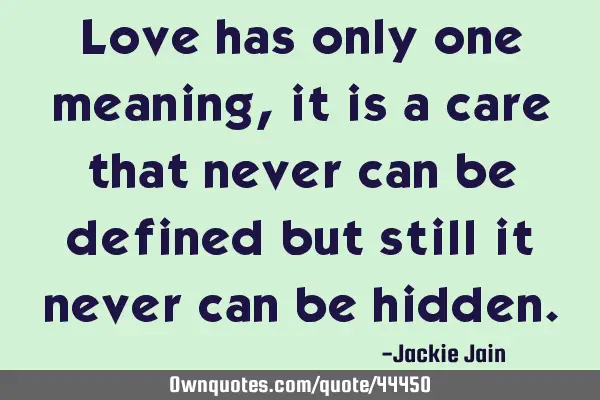 Love has only one meaning, it is a care that never can be defined but still it never can be