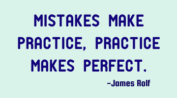 Mistakes make practice, practice makes perfect.