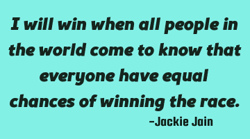 I will win when all people in the world come to know that everyone have equal chances of winning