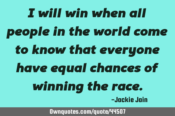 I will win when all people in the world come to know that everyone have equal chances of winning