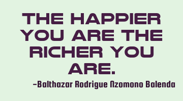 The happier you are the richer you are.