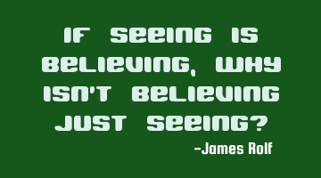 If seeing is believing, why isn