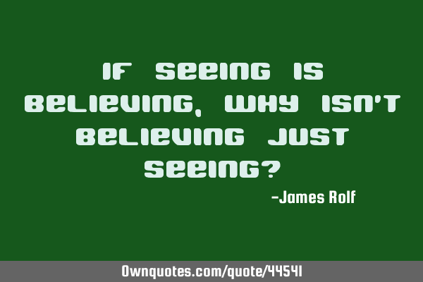 If Seeing Is Believing Why Isn T Believing Just Seeing Ownquotes Com