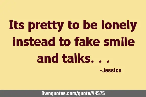 Its pretty to be lonely instead to fake smile and