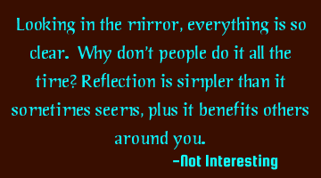 Looking in the mirror, everything is so clear. Why don