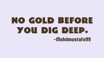 No gold before you dig