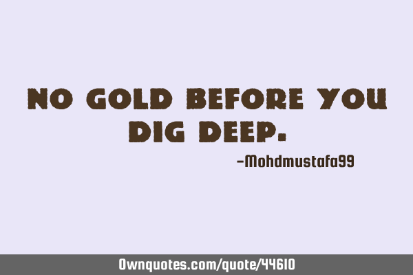 No gold before you dig