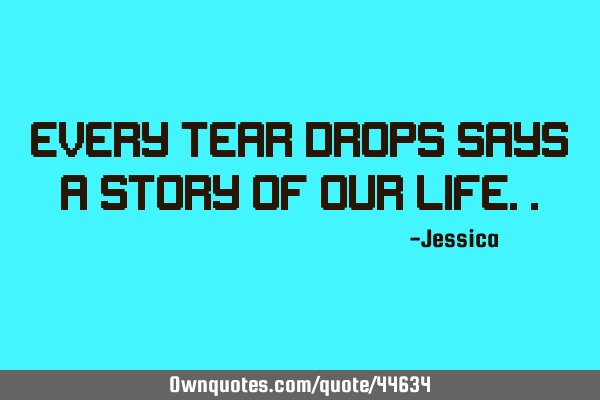 Every tear drops says a story of our