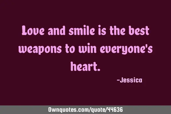 Love and smile is the best weapons to win everyone