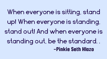 When everyone is sitting, stand up! When everyone is standing, stand out! And when everyone is