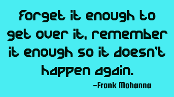 Forget it enough to get over it, remember it enough so it doesn