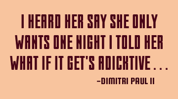I HEARD HER SAY SHE ONLY WANTS ONE NIGHT I TOLD HER WHAT IF IT GET