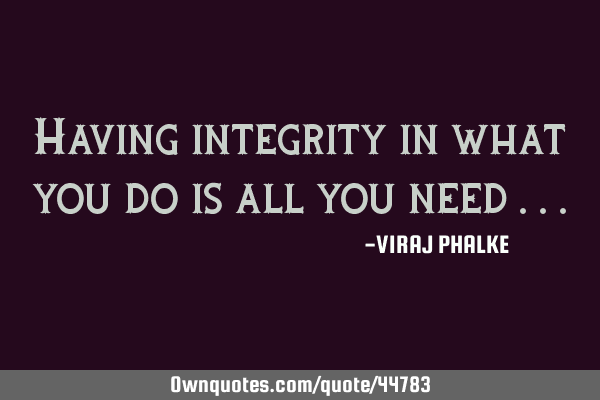Having integrity in what you do is all you need