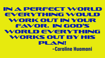 In a perfect world everything would work out in your favor. In God