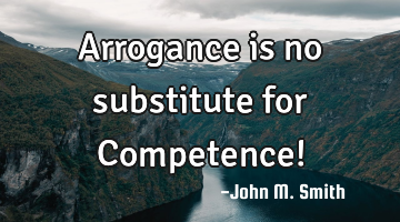 Arrogance is no substitute for Competence!