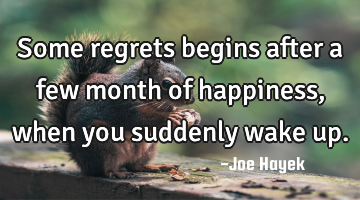 Some regrets begins after a few month of happiness, when you suddenly wake up.
