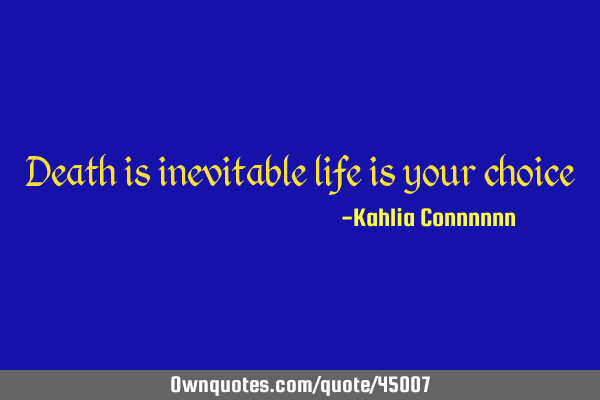 Death is inevitable life is your choice: OwnQuotes.com