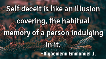 Self deceit is like an illusion covering,the habitual memory of a person indulging in it.