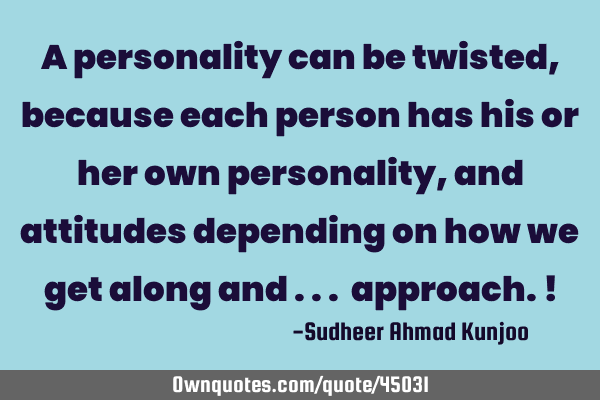 A personality can be twisted, because each person has his or her own personality, and attitudes