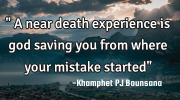 " A near death experience is god saving you from where your mistake started"