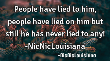 People have lied to him, people have lied on him but still he has never lied to any! -NicNicL