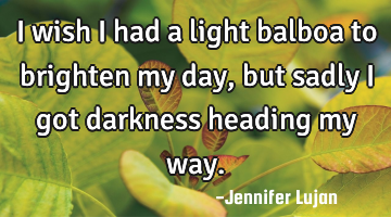 I wish i had a light balboa to brighten my day, but sadly i got darkness heading my way.