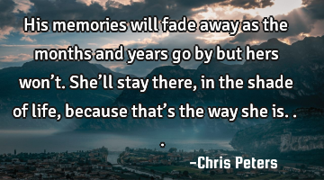 His memories will fade away as the months and years go by but hers won’t. She’ll stay there, in