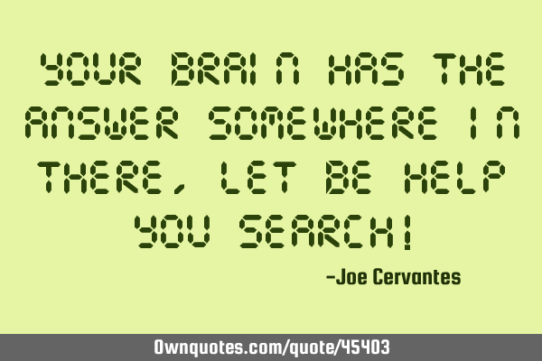 Your brain has the answer somewhere in there, let us help you search!