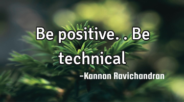 Be positive..be technical