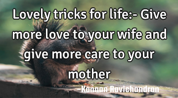 Lovely tricks for life:- Give more love to your wife and give more care to your mother