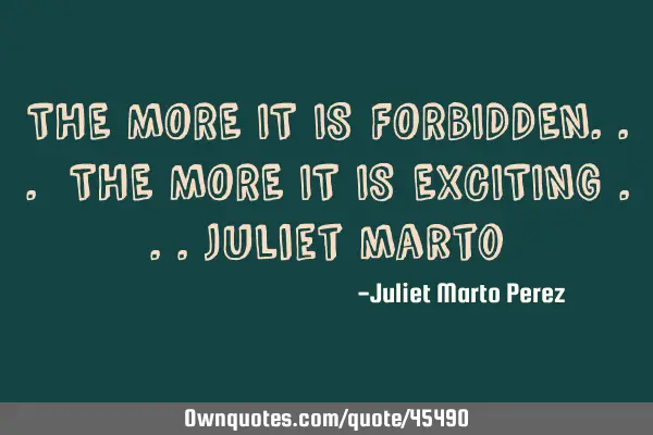 THE MORE IT IS FORBIDDEN... THE MORE IT IS EXCITING ...Juliet