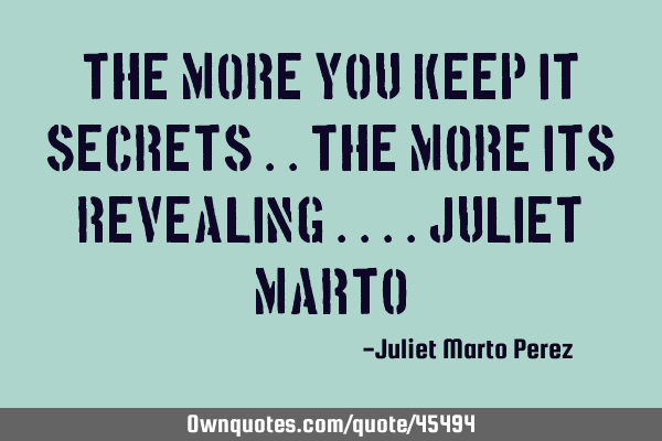THE MORE YOU KEEP IT SECRETS ..THE MORE ITS REVEALING ....Juliet M