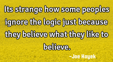 Its strange how some peoples ignore the logic just because they believe what they like to believe.