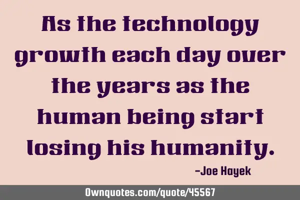 As the technology growth each day over the years as the human being start losing his